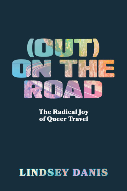 Book cover image with rainbow text reading (Out) On the Road and below in smaller white text The Radical Joy of Queer Travel 